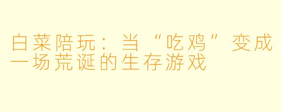 白菜陪玩：当“吃鸡”变成一场荒诞的生存游戏