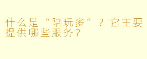 什么是“陪玩多”?它主要提供哪些服务?