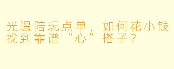 光遇陪玩点单，如何花小钱找到靠谱“心”搭子？