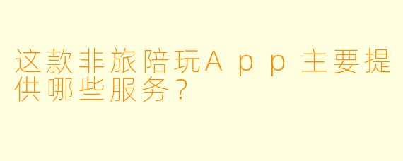 这款非旅陪玩App主要提供哪些服务？