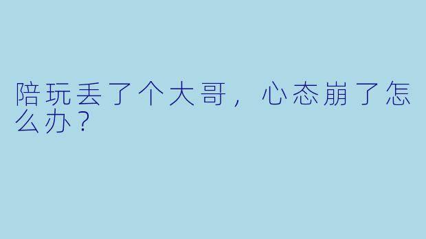 陪玩丢了个大哥，心态崩了怎么办？