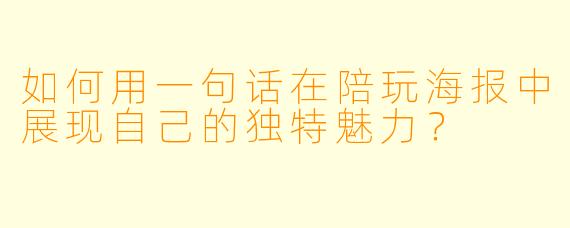 如何用一句话在陪玩海报中展现自己的独特魅力？