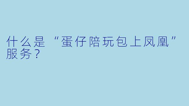 什么是“蛋仔陪玩包上凤凰”服务?