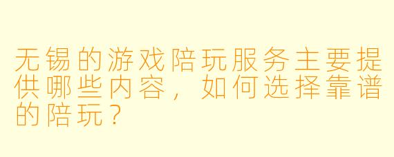 无锡的游戏陪玩服务主要提供哪些内容，如何选择靠谱的陪玩？