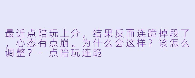 最近点陪玩上分，结果反而连跪掉段了，心态有点崩。为什么会这样？该怎么调整？-点陪玩连跪