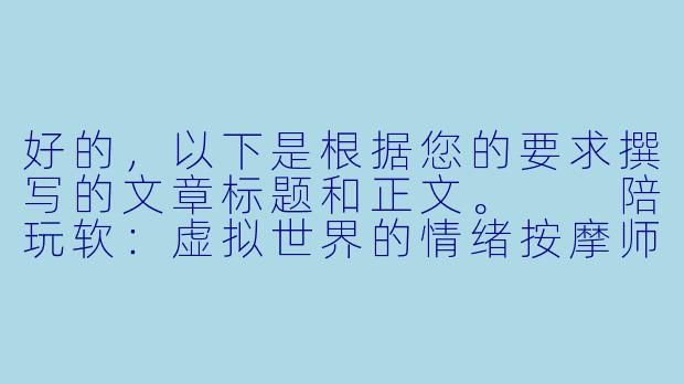 好的，以下是根据您的要求撰写的文章标题和正文。

陪玩软：虚拟世界的情绪按摩师与孤独解药-陪玩软