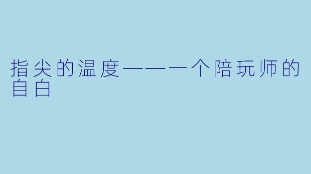 指尖的温度——一个陪玩师的自白