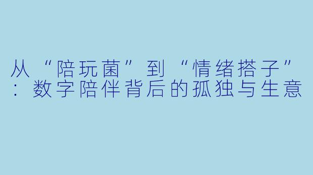从“陪玩菌”到“情绪搭子”：数字陪伴背后的孤独与生意