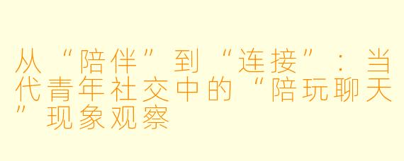 从“陪伴”到“连接”:当代青年社交中的“陪玩聊天”现象观察