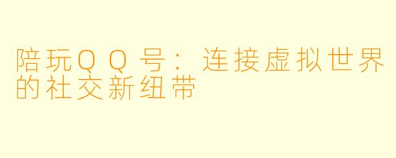 陪玩QQ号:连接虚拟世界的社交新纽带