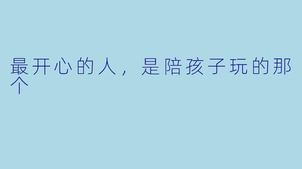 最开心的人，是陪孩子玩的那个