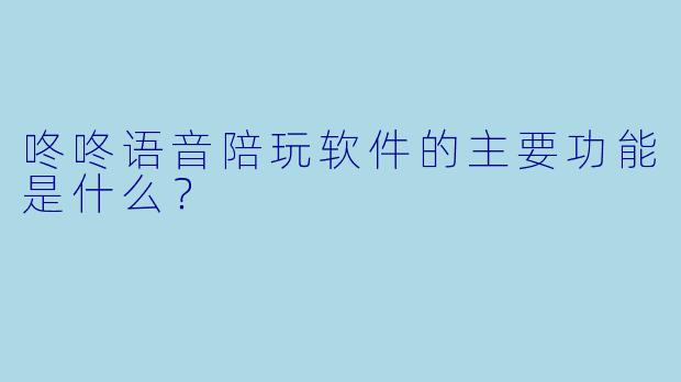 咚咚语音陪玩软件的主要功能是什么？