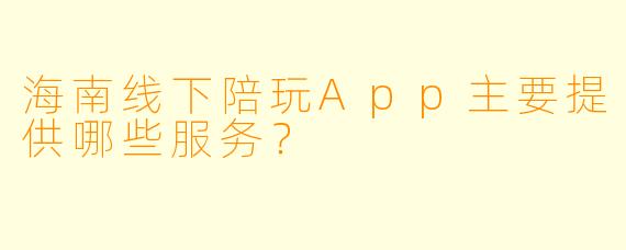 海南线下陪玩App主要提供哪些服务？