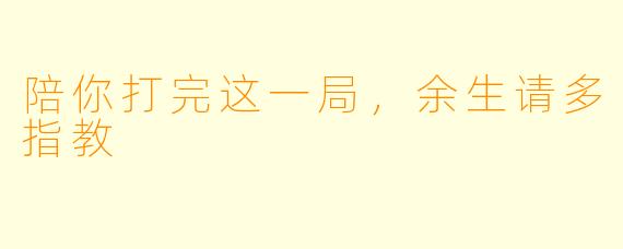 陪你打完这一局，余生请多指教