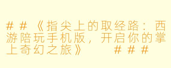 ##《指尖上的取经路:西游陪玩手机版,开启你的掌上奇幻之旅》
###