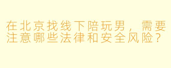 在北京找线下陪玩男，需要注意哪些法律和安全风险？