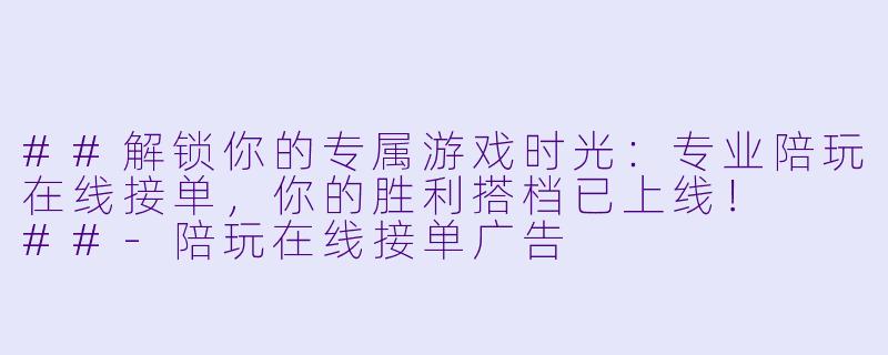 ##解锁你的专属游戏时光：专业陪玩在线接单，你的胜利搭档已上线！

##-陪玩在线接单广告