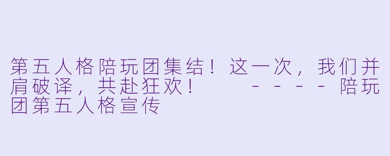 第五人格陪玩团集结!这一次,我们并肩破译,共赴狂欢!
----陪玩团第五人格宣传