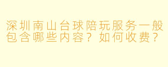 深圳南山台球陪玩服务一般包含哪些内容？如何收费？