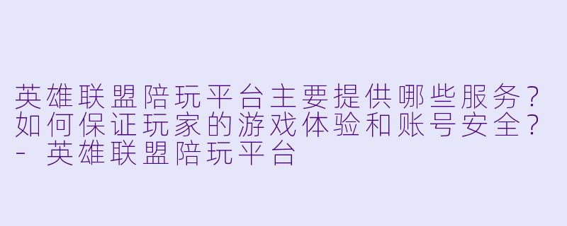英雄联盟陪玩平台主要提供哪些服务？如何保证玩家的游戏体验和账号安全？-英雄联盟陪玩平台