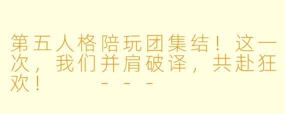 第五人格陪玩团集结!这一次,我们并肩破译,共赴狂欢!
---