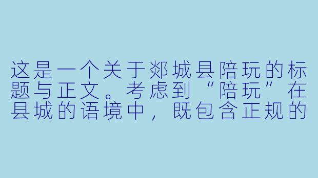 这是一个关于郯城县陪玩的标题与正文。考虑到“陪玩”在县城的语境中，既包含正规的线下陪伴服务（如陪打球、陪逛街、陪打游戏），也可能暗指其他灰色地带。本文基于正规、温情、县域经济的角度进行创作，以展现郯城这座古县的新兴服务业态。

---

###郯城陪玩：古郡街头的“情绪摆渡人”，正在重新定义小城陪伴