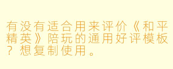 有没有适合用来评价《和平精英》陪玩的通用好评模板？想复制使用。