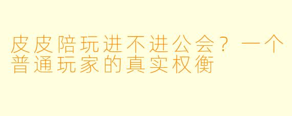 皮皮陪玩进不进公会？一个普通玩家的真实权衡