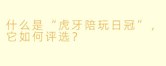 什么是“虎牙陪玩日冠”，它如何评选？