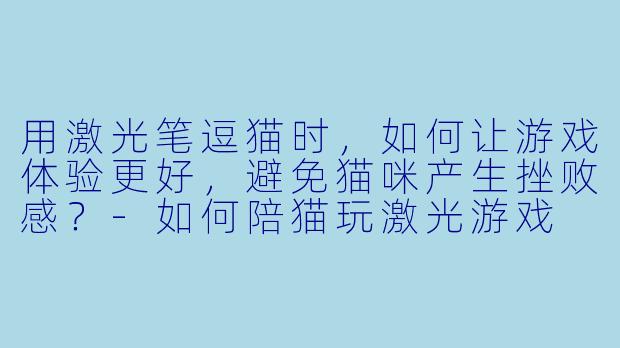 用激光笔逗猫时，如何让游戏体验更好，避免猫咪产生挫败感？-如何陪猫玩激光游戏