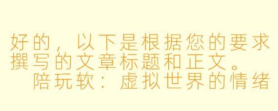 好的，以下是根据您的要求撰写的文章标题和正文。

陪玩软：虚拟世界的情绪按摩师与孤独解药