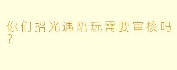 你们招光遇陪玩需要审核吗？