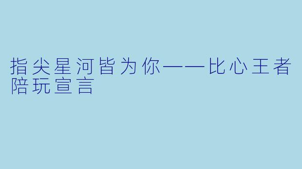 指尖星河皆为你——比心王者陪玩宣言