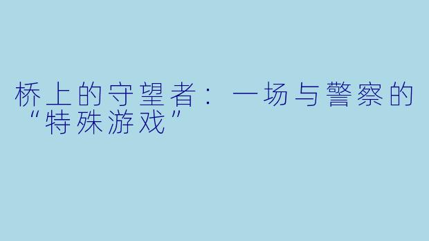 桥上的守望者:一场与警察的“特殊游戏”