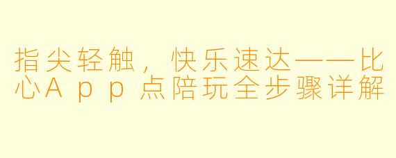 指尖轻触，快乐速达——比心App点陪玩全步骤详解