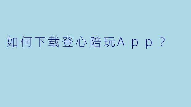 如何下载登心陪玩App？