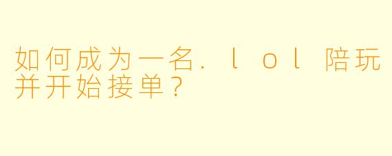 如何成为一名.lol陪玩并开始接单？