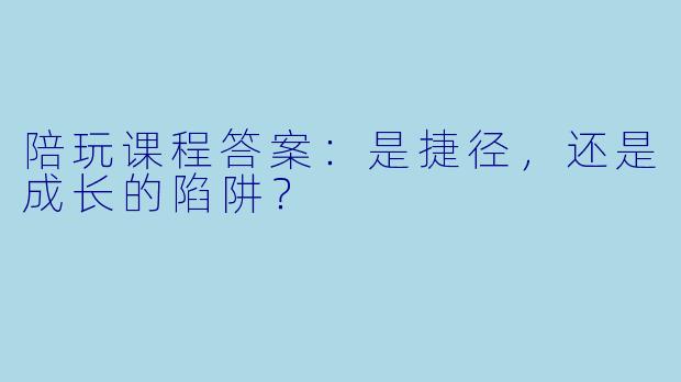 陪玩课程答案：是捷径，还是成长的陷阱？