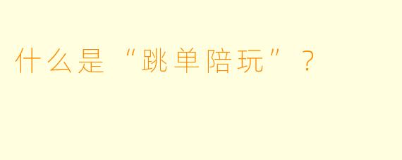 什么是“跳单陪玩”？