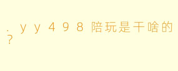 .yy498陪玩是干啥的？