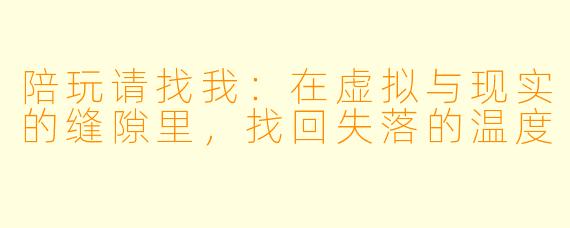 陪玩请找我：在虚拟与现实的缝隙里，找回失落的温度