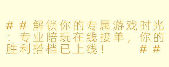 ##解锁你的专属游戏时光：专业陪玩在线接单，你的胜利搭档已上线！

##