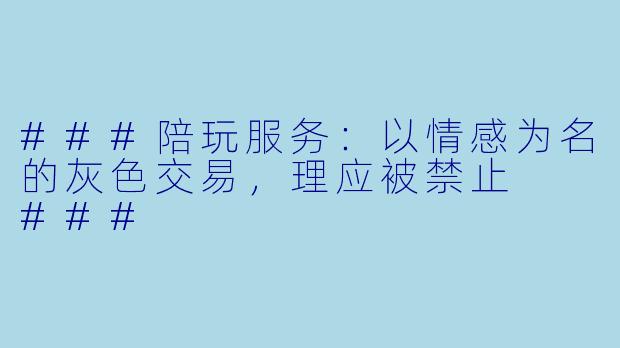 ###陪玩服务：以情感为名的灰色交易，理应被禁止

###
