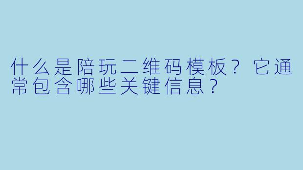 什么是陪玩二维码模板？它通常包含哪些关键信息？