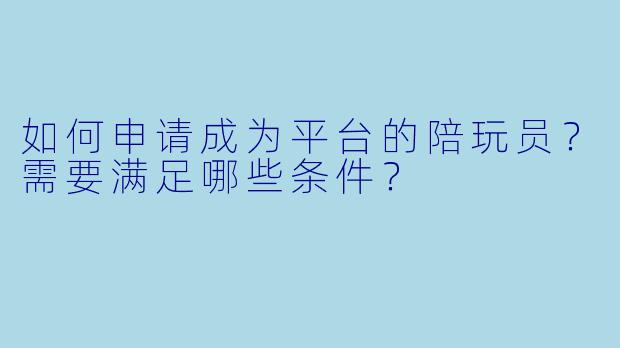 如何申请成为平台的陪玩员？需要满足哪些条件？
