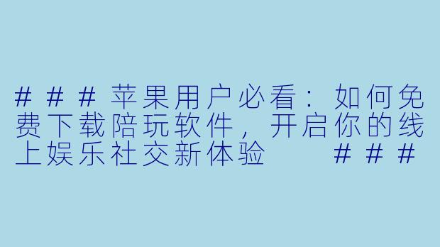 ###苹果用户必看：如何免费下载陪玩软件，开启你的线上娱乐社交新体验

###