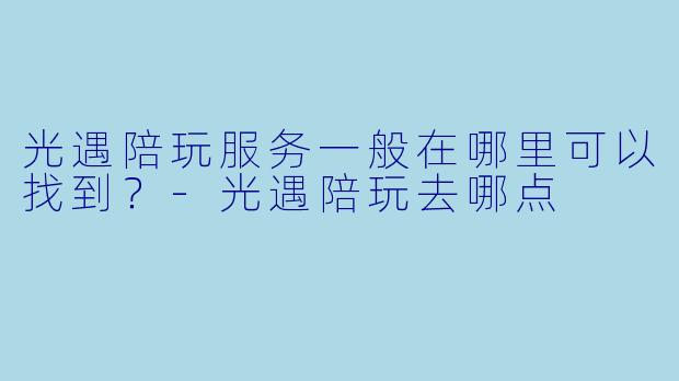光遇陪玩服务一般在哪里可以找到？-光遇陪玩去哪点