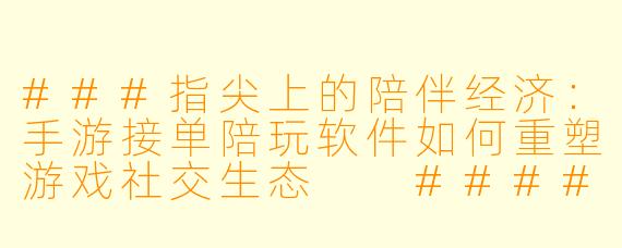 ###指尖上的陪伴经济:手游接单陪玩软件如何重塑游戏社交生态
####