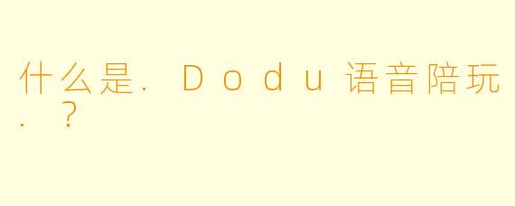 什么是.Dodu语音陪玩.?