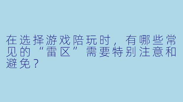 在选择游戏陪玩时，有哪些常见的“雷区”需要特别注意和避免？